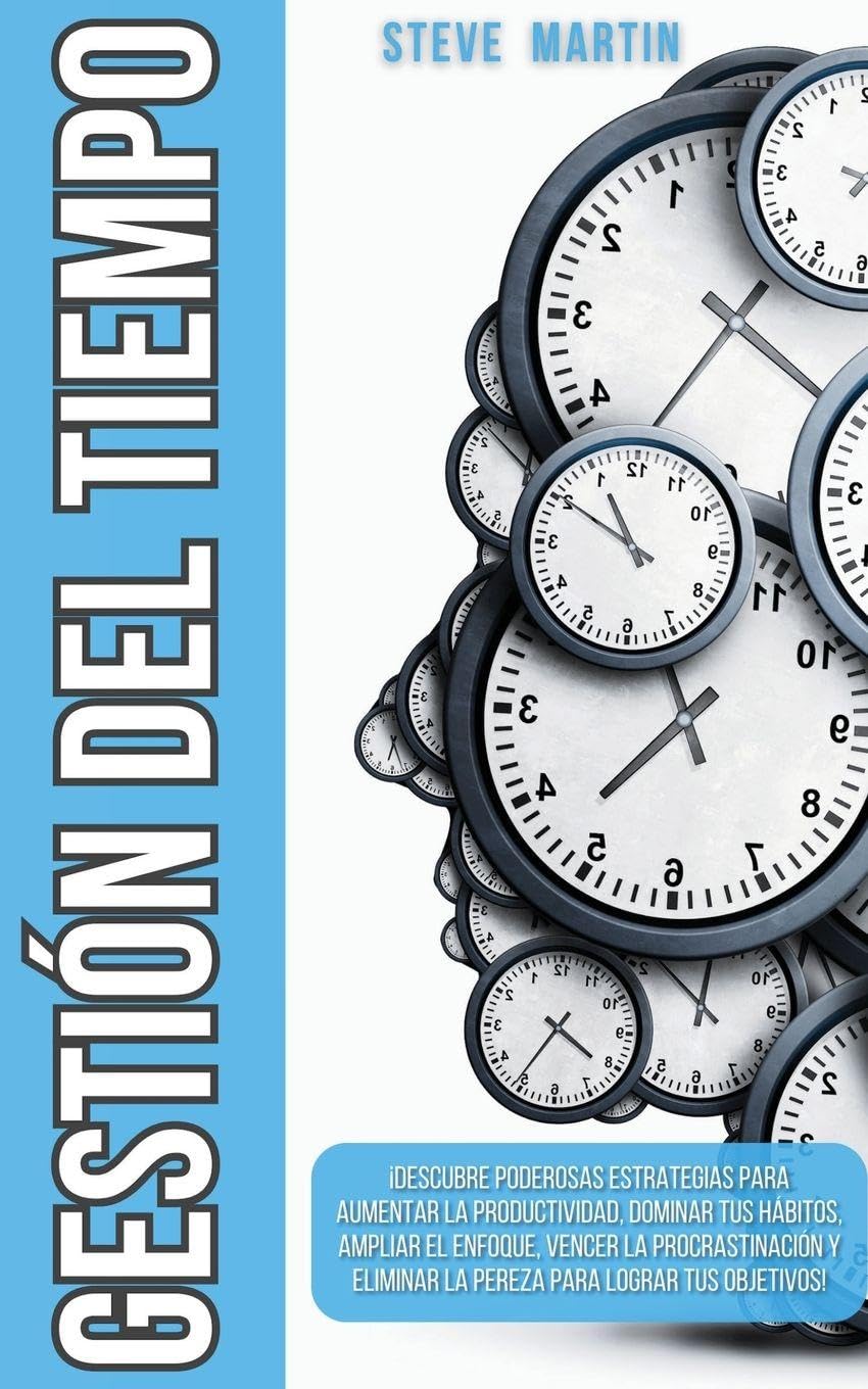 Gestión del Tiempo: ¡Descubre Poderosas Estrategias Para Aumentar La Productividad, Dominar Tus Hábitos, Ampliar El Enfoque, Vencer La Procrastinación Y Eliminar La Pereza Para Lograr Tus Objetivos!