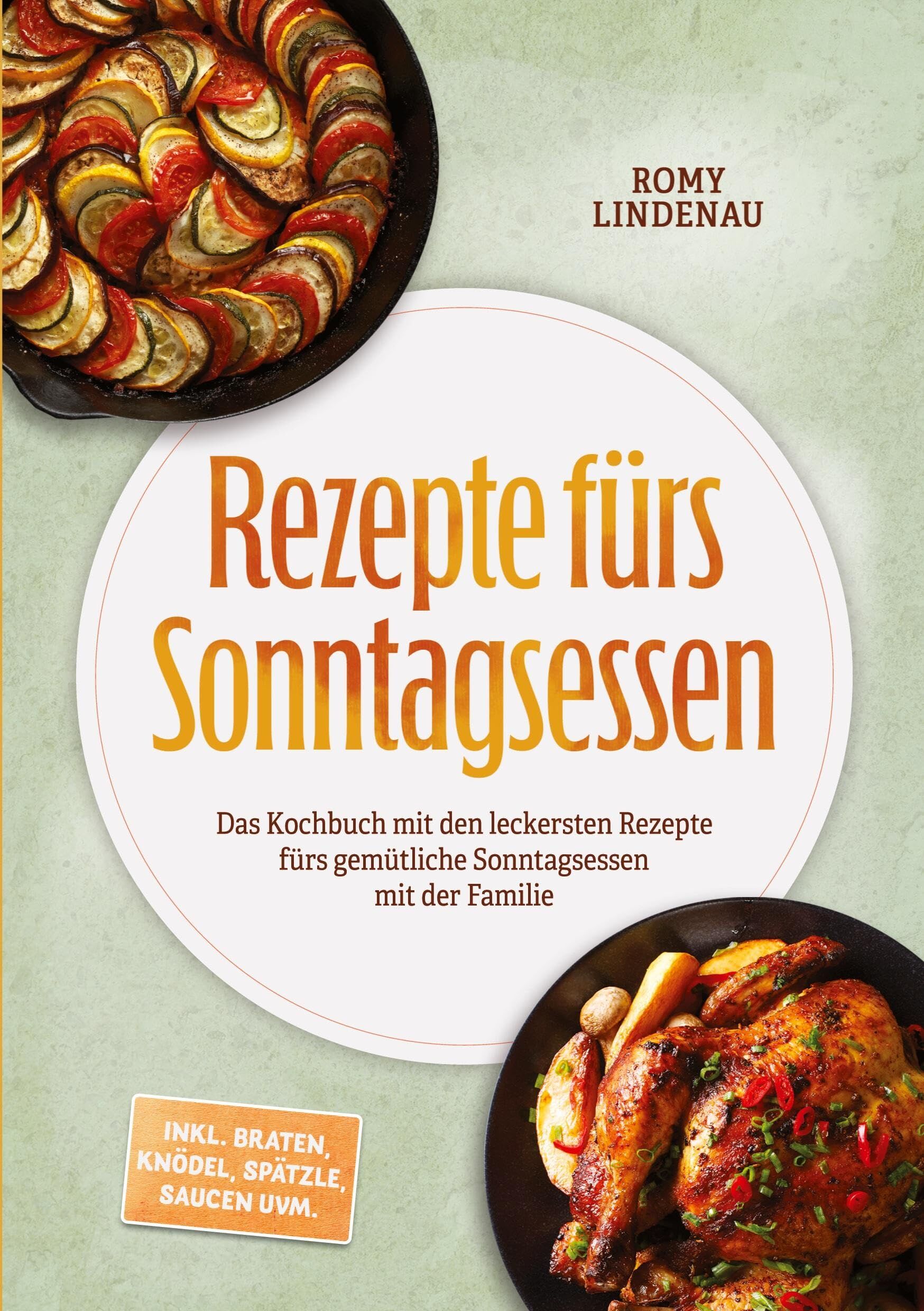 Rezepte fürs Sonntagsessen: Das Kochbuch mit den leckersten Rezepte fürs gemütliche Sonntagsessen mit der Familie - inkl. Braten, Knödel, Spätzle, Saucen uvm.