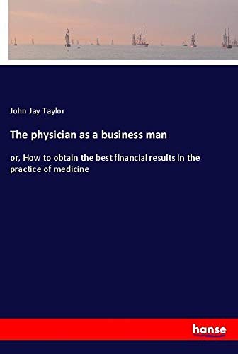 The physician as a business man: or, How to obtain the best financial results in the practice of medicine
