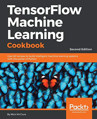 Nick McClure TensorFlow Machine Learning Cookbook, Over 60 Recipes To Build Intelligent Machine Learning Systems With The Power Of Python, 2nd Edition (English