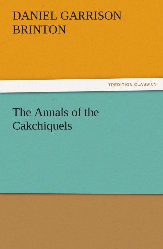 The Annals of the Cakchiquels (TREDITION CLASSICS)