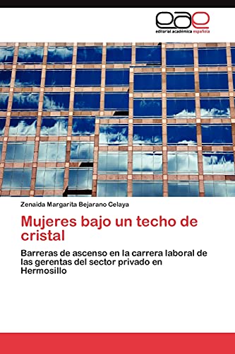 Mujeres bajo un techo de cristal: Barreras de ascenso en la carrera laboral de las gerentas del sector privado en Hermosillo