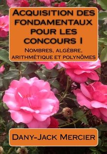 Acquisition des fondamentaux pour les concours I : Nombres, algèbre, arithmétique et polynômes