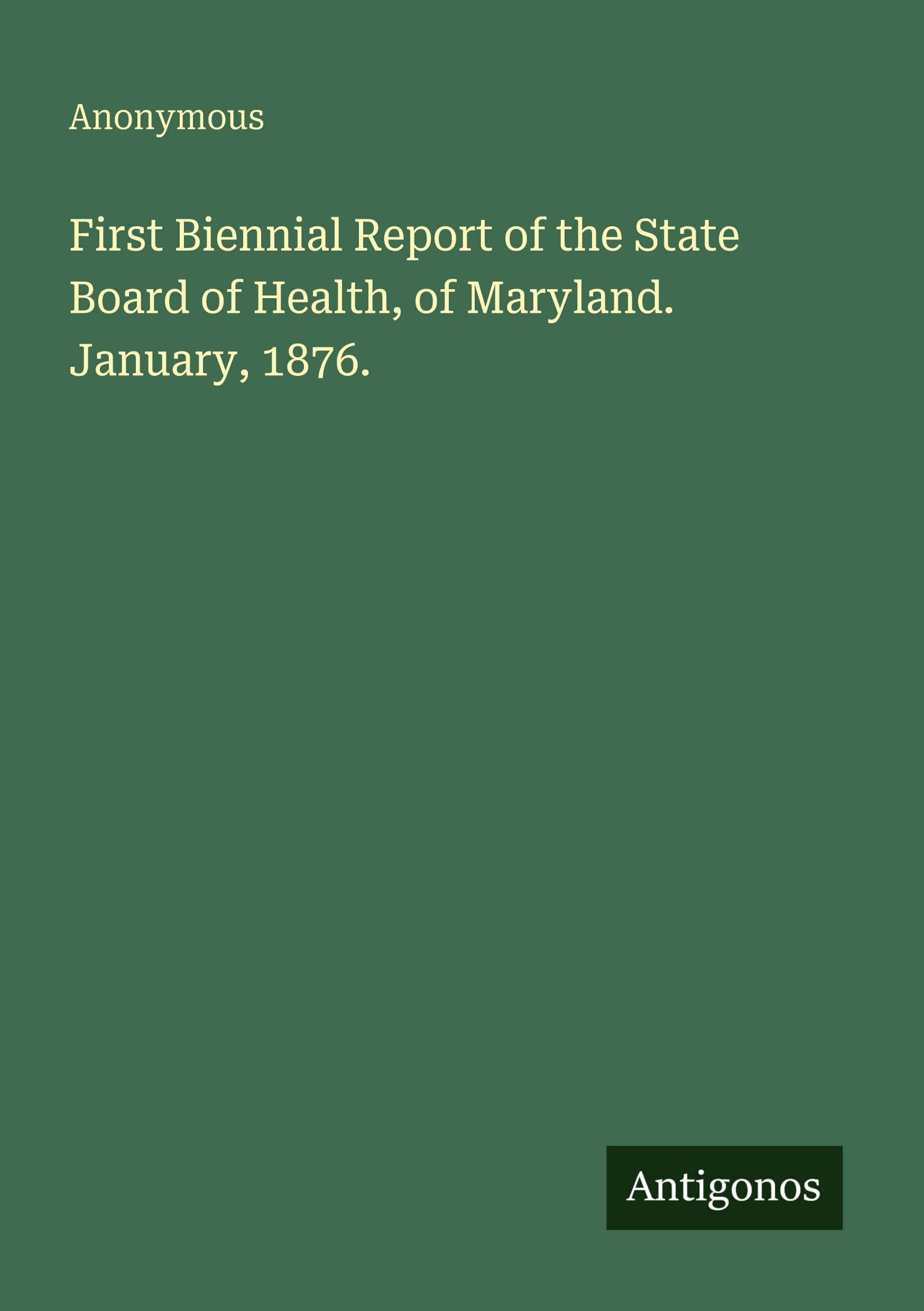 First Biennial Report of the State Board of Health, of Maryland. January, 1876.