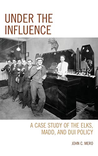 Mero, John C. Under The Influence, A Case Study Of The Elks, Madd, And Dui Policy