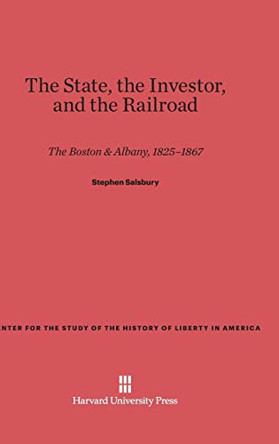 The State, the Investor, and the Railroad: The Boston & Albany, 1825-1867 (Center for the Study of the History of Liberty in America, Band 17)