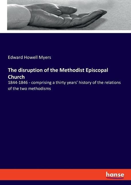 The disruption of the Methodist Episcopal Church: 1844-1846 - comprising a thirty years' history of the relations of the two methodisms