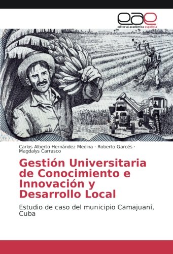 Gestión Universitaria de Conocimiento e Innovación y Desarrollo Local: Estudio de caso del municipio Camajuaní, Cuba