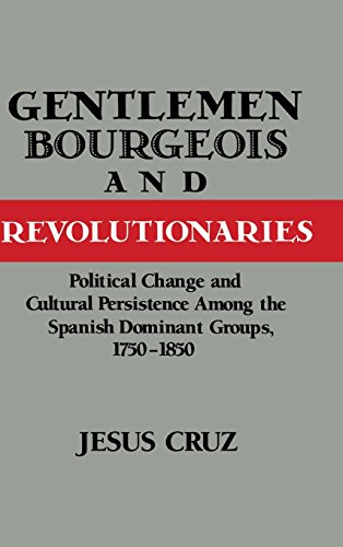 Gentlemen, Bourgeois, and Revolutionaries: Political Change and Cultural Persistence among the Spanish Dominant Groups, 1750–1850