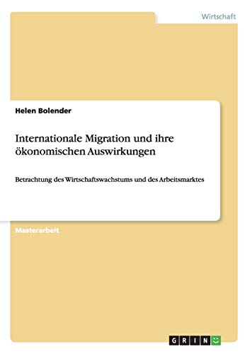 Internationale Migration und ihre ökonomischen Auswirkungen: Betrachtung des Wirtschaftswachstums und des Arbeitsmarktes