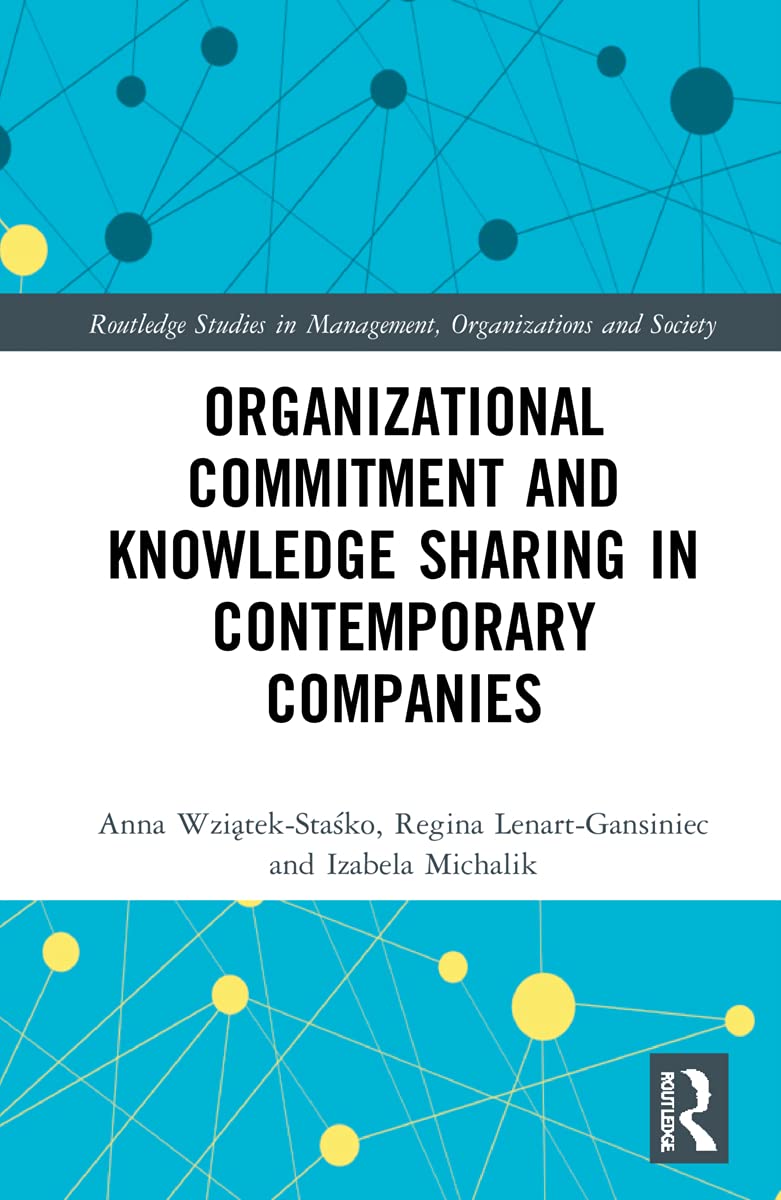 Organizational Commitment and Knowledge Sharing in Contemporary Companies (Routledge Studies in Management, Organizations and Society)