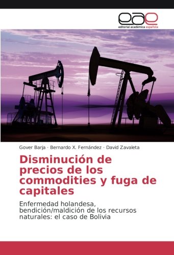 Disminución de precios de los commodities y fuga de capitales: Enfermedad holandesa, bendición/maldición de los recursos naturales: el caso de Bolivia