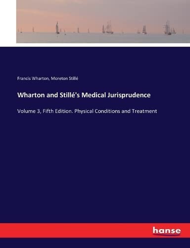 Wharton and Stillé's Medical Jurisprudence: Volume 3, Fifth Edition. Physical Conditions and Treatment