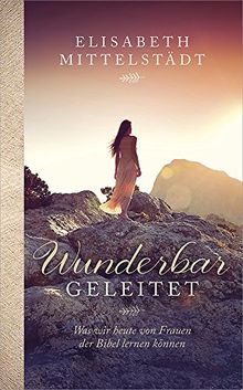 Wunderbar geleitet: Was wir heute von Frauen der Bibel lernen können.