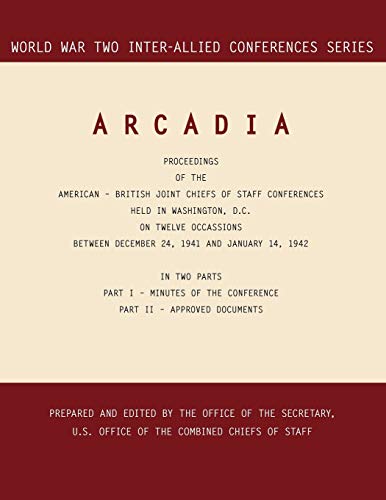 ARCADIA: Washington, D.C., 24 December 1941-14 January 1942 (World War II Inter-Allied Conferences series)
