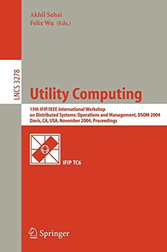 Utility Computing: 15th IFIP/IEEE International Workshop on Distributed Systems: Operations and Management, DSOM 2004, Davis, CA, USA, November 15-17, ... Notes in Computer Science, 3278, Band 3278)