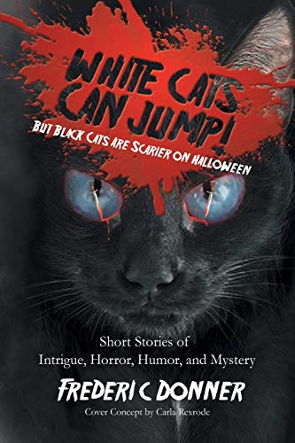 White Cats Can Jump!: But Black Cats Are Scarier on Halloween, Short Stories of Intrigue, Horror, Humor, and Mystery
