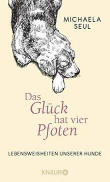 Das Glück hat vier Pfoten: Lebensweisheiten unserer Hunde