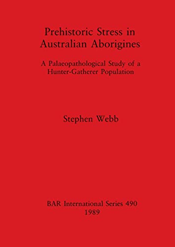Prehistoric Stress in Australian Aborigines: A Palaeopathological Study of a Hunter-Gatherer Population (BAR International)