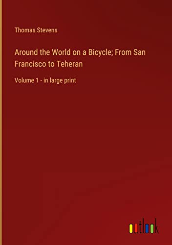 Around the World on a Bicycle; From San Francisco to Teheran: Volume 1 - in large print