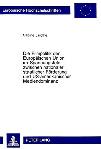 Die Filmpolitik der Europäischen Union im Spannungsfeld zwischen nationaler staatlicher Förderung und US-amerikanischer Mediendominanz (Europäische ... / Publications Universitaires Européennes)