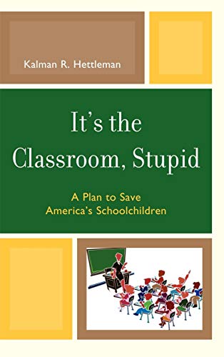 It's the Classroom, Stupid: A Plan to Save America's Schoolchildren (New Frontiers in Education)