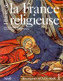 Histoire de la France religieuse. Vol. 1. Des dieux de la Gaule à la papauté d'Avignon : des origines au XIVe siècle