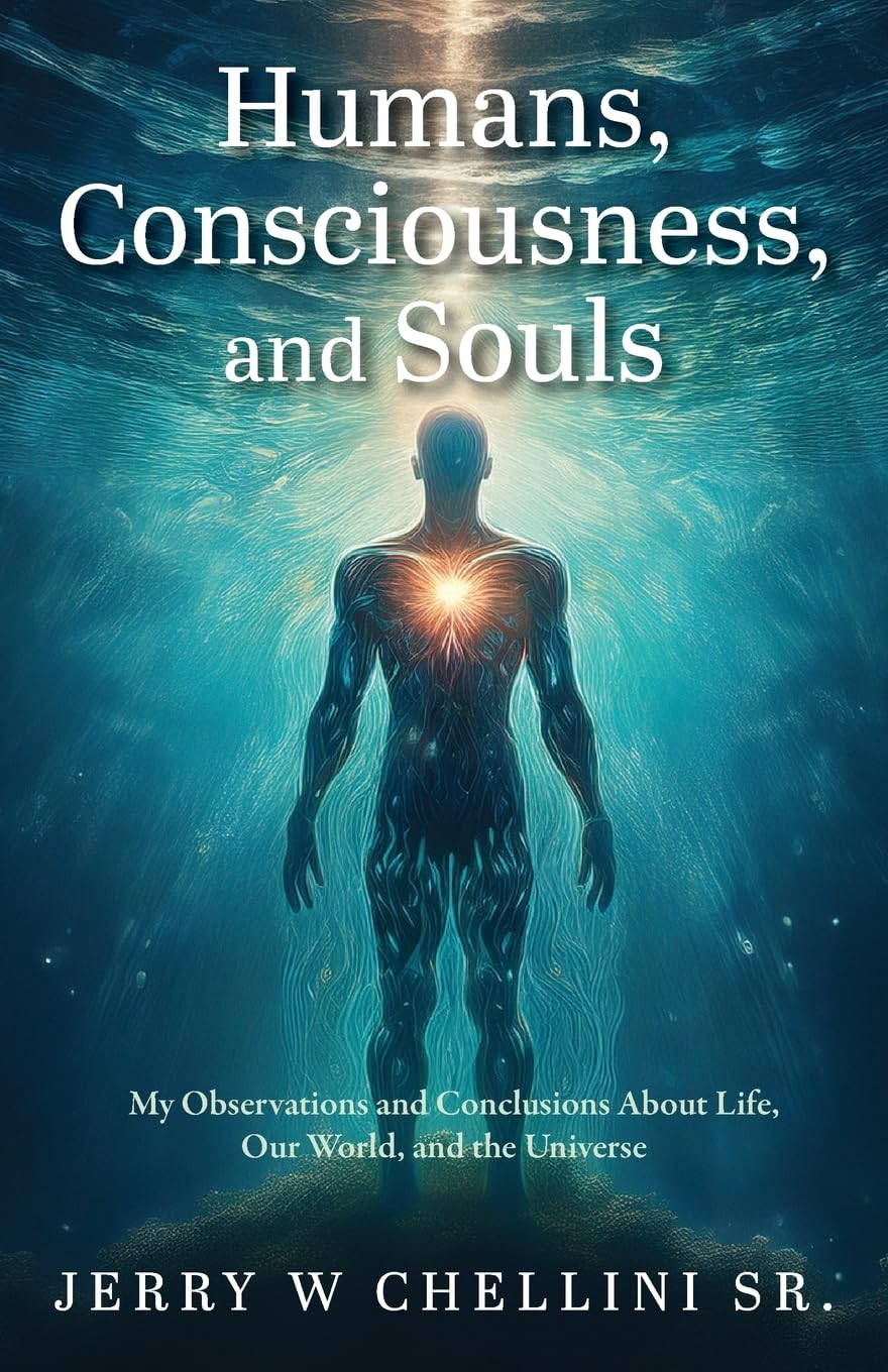 Humans, Consciousness, and Souls: My Observations and Conclusions About Life, Our World, and the Universe