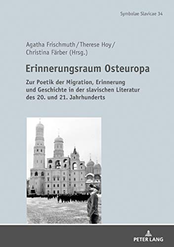 Erinnerungsraum Osteuropa: Zur Poetik der Migration, Erinnerung und Geschichte in der slavischen Literatur des 20. und 21. Jahrhunderts (Symbolae Slavicae, Band 34)