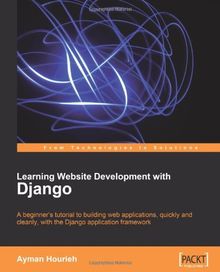 Learning Website Development With Django A Beginner 039 S Tutorial To Building Web Applications Quickly And Cleanly With The Django Application Framework From Technologies To Solutions Von Ayman Hourieh