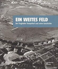 Ein weites Feld: Der Flughafen Tempelhof und seine Geschichte. Ein Begleitkatalog zu gleichnamigen Ausstellung