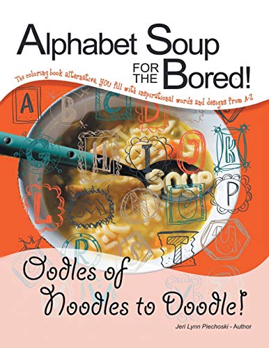 Alphabet Soup for the Bored! the Coloring Book Alternative You Fill with Inspirational Words and Designs from A-Z: Oodles of Noodles to Doodle!