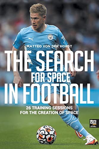 The Search for Space in Football: 26 TRAINING SESSIONS FOR THE CREATION OF SPACE