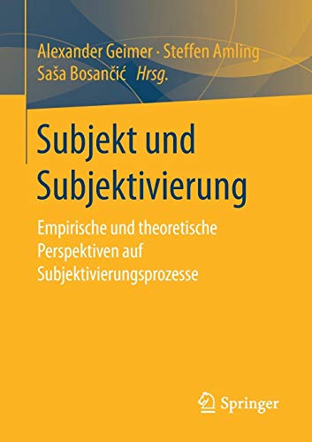 Subjekt und Subjektivierung: Empirische und theoretische Perspektiven auf Subjektivierungsprozesse