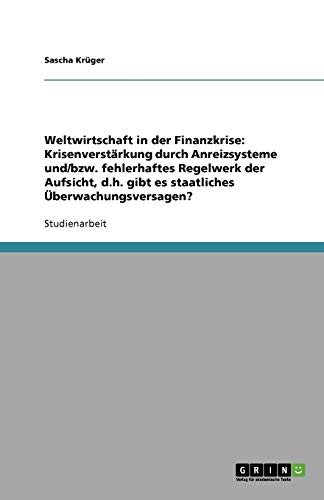 Weltwirtschaft in der Finanzkrise: Krisenverstärkung durch Anreizsysteme und/bzw. fehlerhaftes Regelwerk der Aufsicht, d.h. gibt es staatliches Überwachungsversagen?