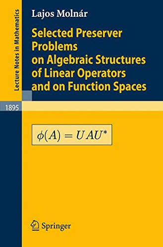 Selected Preserver Problems on Algebraic Structures of Linear Operators and on Function Spaces (Lecture Notes in Mathematics)
