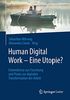 Human Digital Work – Eine Utopie?: Erkenntnisse aus Forschung und Praxis zur digitalen Transformation der Arbeit