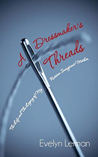 A Dressmaker's Threads: The Life and The Legacy of My Russian Immigrant Mother