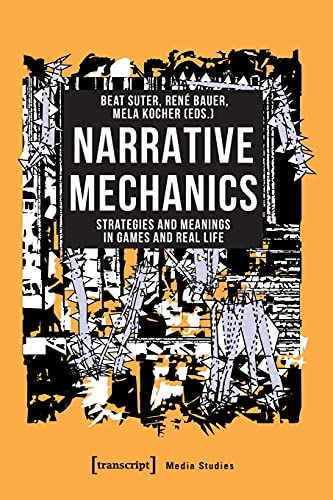 Narrative Mechanics: Strategies and Meanings in Games and Real Life (Edition Medienwissenschaft, Bd. 82)