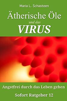 Ätherische Öle und das VIRUS: Angstfrei durch das Leben gehen (Sofort Ratgeber, Band 12)