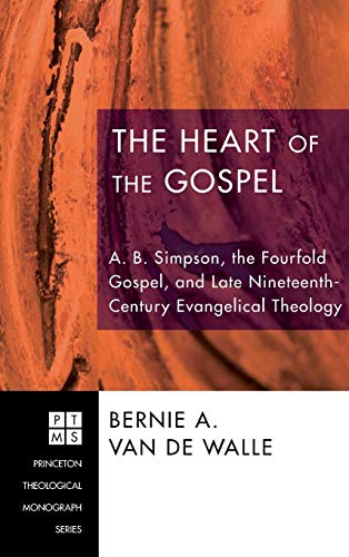 The Heart of the Gospel: A. B. Simpson, the Fourfold Gospel, and Late Nineteenth-Century Evangelical Theology (Princeton Theological Monograph)