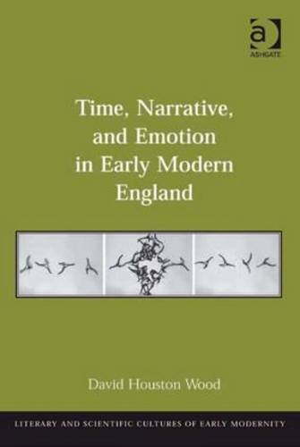 Time, Narrative, and Emotion in Early Modern England (Literary and Scientific Cultures of Early Modernity)