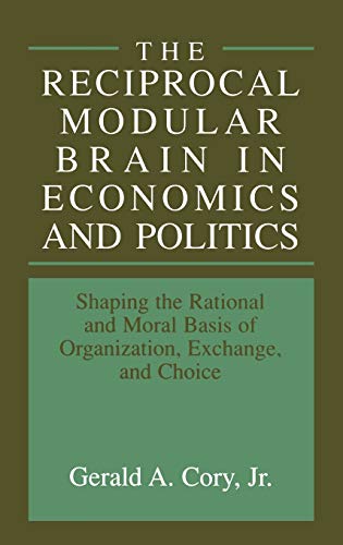 The Reciprocal Modular Brain in Economics and Politics: Shaping the Rational and Moral Basis of Organization, Exchange, and Choice