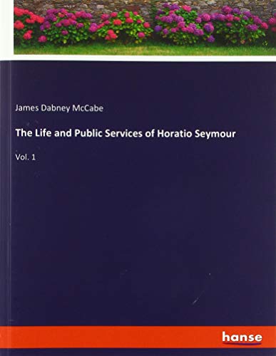 The Life and Public Services of Horatio Seymour: Vol. 1