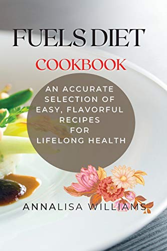 Fuels Diet Cookbook: An Accurate Selection of Easy, Flavorful Recipes for Lifelong Health