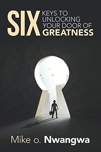 SIX KEYS TO UNLOCKING YOUR DOOR OF GREATNESS