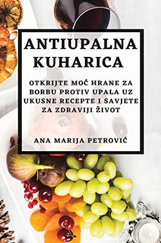 Antiupalna kuharica: Otkrijte mo¿ hrane za borbu protiv upala uz ukusne recepte i savjete za zdraviji ¿ivot