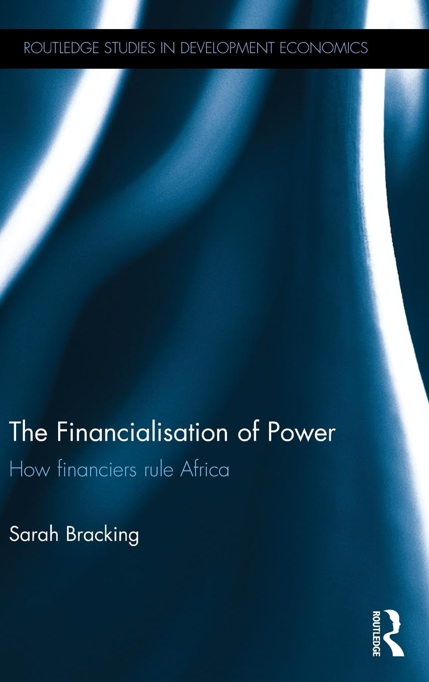The Financialisation of Power: How financiers rule Africa (Routledge Studies in Development Economics)
