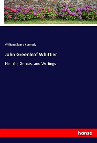 John Greenleaf Whittier: His Life, Genius, and Writings