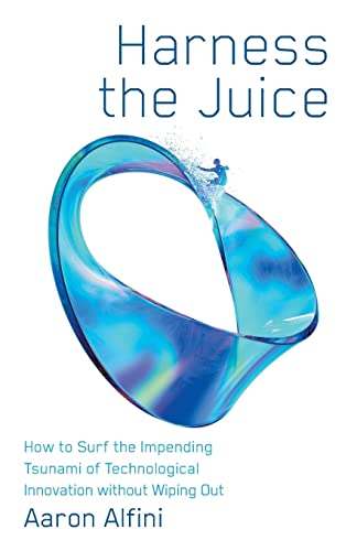Harness the Juice: How to Surf the Impending Tsunami of Technological Innovation without Wiping Out